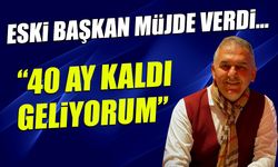 Eski Başkan Müjdeyi Verdi! "40 Ay Kaldı Geliyorum"