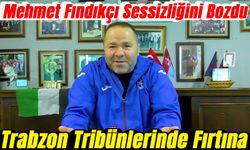 Trabzon Tribünlerinde Fırtına: Mehmet Fındıkçı Sessizliğini Bozdu