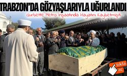 İstanbul’daki Metro Kazasında Hayatını Kaybeden Selahattin Erdoğan Trabzon’da Son Yolculuğuna Uğurlandı