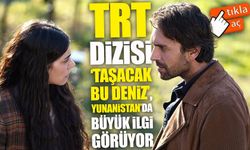 TRT dizisi ‘Taşacak Bu Deniz’, Yunanistan’da da büyük ilgi görüyor