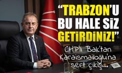 CHP’li Bak’tan Karaismailoğlu’na sert çıkış: “Trabzon’u bu hale siz getirdiniz!”