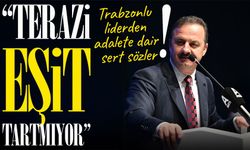 Trabzonlu liderden adalete dair sert sözler:“Adalet terazisi eşit tartmıyor”