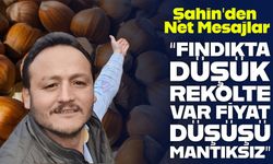 Şahin’den Net Mesajlar “Fındıkta Düşük Rekolte Var, Fiyat Düşüşü Mantıksız”