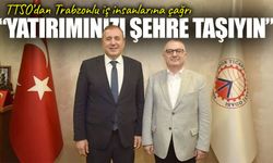 TTSO Başkanı Erkut Çelebi: "Trabzonlu İş İnsanlarının Memlekete Yatırım Yapmasını Bekliyoruz"