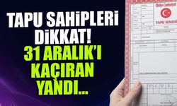 Tapu Sahipleri Dikkat! 31 Aralık'ı Kaçıran Yandı
