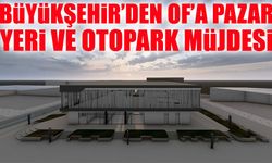 Trabzon Büyükşehir’den Of’a Modern Pazar Yeri ve 94 Araçlık Otopark