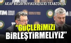 Arap Ülkeleri Büyükelçileri Trabzon'da! "Güçlerimizi Birleştirmeliyiz"