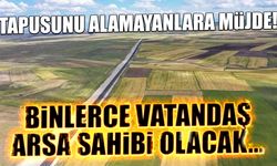 Tapusunu Alamayanlara Müjde! Binlerce Vatandaş Arsa Sahibi Olacak...