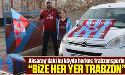 Aksaray’daki bu köyde herkes Trabzonsporlu