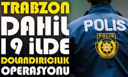 Trabzon merkezli 19 ilde 120 milyon TL’lik dev dolandırıcılık operasyonu
