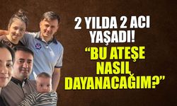 2 Yılda 2 Acı! "Bu Ateşe Nasıl Dayanacağım"