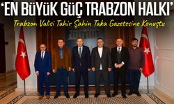 Trabzon Valisi Tahir Şahin Taka Gazetesine Konuştu:‘En büyük güç trabzon halkı’