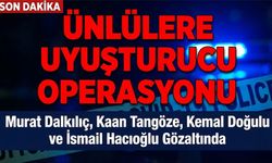 İstanbul’da Ünlülere Yönelik Uyuşturucu Operasyonu: Murat Dalkılıç, Kaan Tangöze, Kemal Doğulu ve İsmail Hacıoğlu Gözalt