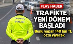Trafikte yeni dönem başladı: Bunu yapan 140 bin TL ceza yiyecek