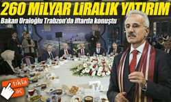 Bakan Uraloğlu Trabzon’da iftarda konuştu: 260 milyar liralık yatırım