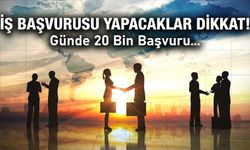 İş başvurusu yapacaklar dikkat!; Günde 20 Bin Başvuru...