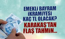 Emekli Bayram İkramiyesi Kaç TL Olacak? Karakaş'tan Flaş Tahmin...