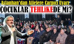Aslanhan’dan Ailelere Çarpıcı Uyarı! Çocuklar Tehlike Altına Mı?
