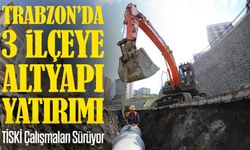 Trabzon’da 3 İlçeye Altyapı Yatırımı: TİSKİ Çalışmaları Sürüyor