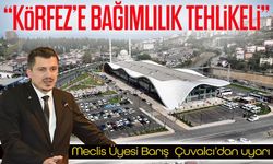 Meclis Üyesi Barış Çuvalcı’dan uyarı; “Körfez’e bağımlılık tehlikeli”