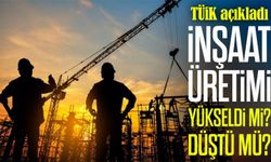 TÜİK açıkladı: İnşaat sektöründe yılın ilk ayında üretim artışı dikkat çekti
