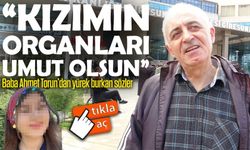 Baba Ahmet Torun’dan yürek burkan sözler ;genç kızın organları bağışlandı