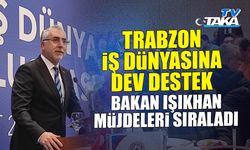 Trabzon İş Dünyasına Dev Destek: Bakan Işıkhan Müjdeleri Sıraladı!