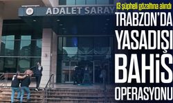 Trabzon Merkezli Yasadışı Bahis Operasyonunda 13 Şüpheli Yakalandı