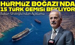 Hürmüz Boğazı’nda 15 Türk Gemisi Bekliyor: Bakan Uraloğlu’ndan Açıklama