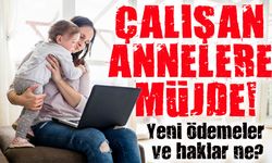 Çalışan Annelere Müjde!; Yeni ödemeler ve haklar ne?