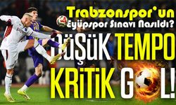 Trabzonspor’un Eyüpspor Sınavı Nasıldı?; Düşük Tempo Kritik Gol!