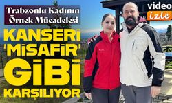 Kanseri ‘Misafir’ Gibi Karşılıyor: Trabzonlu Kadının Örnek Mücadelesi