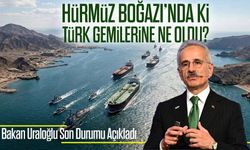 Bakan Uraloğlu Açıkladı ; Türk Gemisi Hürmüz Boğazı’ndan Geçti, 14 Gemi Beklemede