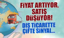 Dış Ticarette Çifte Sinyal: Fiyat Artıyor Satış Düşüyor