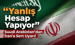 Suudi Arabistan’dan İran’a Sert Uyarı: “Yanlış Hesap Yapıyor”