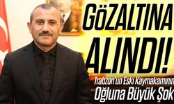 Trabzon’un Eski Kaymakamının Oğluna Büyük Şok; Gözaltına Alındı