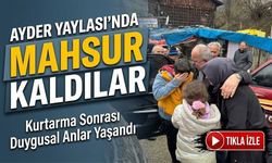 Ayder Yaylası’nda Mahsur Kaldılar; Kurtarma Sonrası Duygusal Anlar
