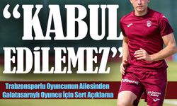 Trabzonsporlu Oyuncunun Ailesinden Galatasaraylı Oyuncu İçin Sert Açıklama!; “Kabul edilemez”