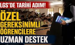 LGS’DE TARİHİ ADIM! ÖZEL GEREKSİNİMLİ ÖĞRENCİLERE UZMAN DESTEK