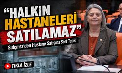 Milletvekili Sibel Suiçmez’den Hastane Satışına Sert Tepki: “Halkın hastaneleri satılamaz”