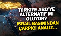 Türkiye ABD'ye Alternatif mi Oluyor? İsrail Basınından Şok Analiz