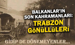 Balkanlar'ın Son Kahramanları: Trabzon Gönüllüleri