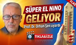 Orhan Şen Uyardı: Süper El Nino Türkiye’yi Etkileyecek