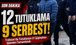 Trabzon’da Tutuklanan 21 Şüphelinin İşlemleri Tamamlandı;12 Tutuklama 9 Serbest!
