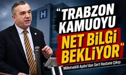 Milletvekili Aydın’dan Sert Hastane Çıkışı; “Trabzon Kamuoyu Net Bilgi Bekliyor”