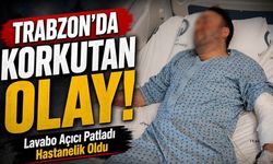 Trabzon’da Korkutan Olay!; Lavabo Açıcı Patladı Hastanelik Oldu