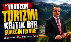 Akyüz’den Yetkililere Kritik Turizm Çağrısı; “Trabzon Turizmi Kritik Bir Sürecin İçinde”