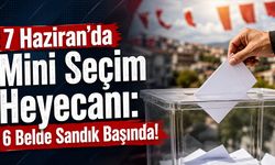 7 Haziran'da Mini Seçim Heyecanı: 6 Belde Sandık Başında!