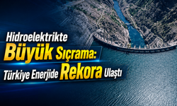 Hidroelektrikte Büyük Sıçrama: Türkiye Enerjide Rekora Ulaştı