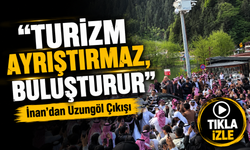 İnan’dan Uzungöl Çıkışı: Misafirperverlik Coğrafyaya Göre Değişmez